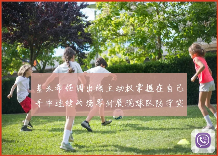 基米希强调出线主动权掌握在自己手中连续两场零封展现球队防守实力