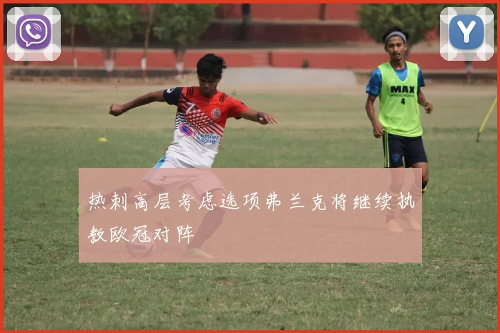 热刺高层考虑选项弗兰克将继续执教欧冠对阵