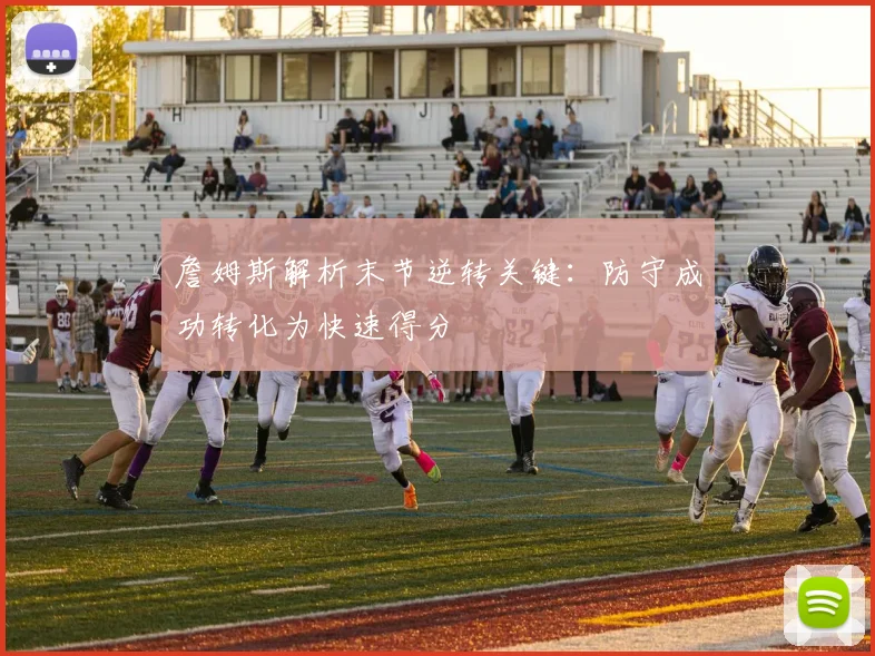 詹姆斯解析末节逆转关键：防守成功转化为快速得分