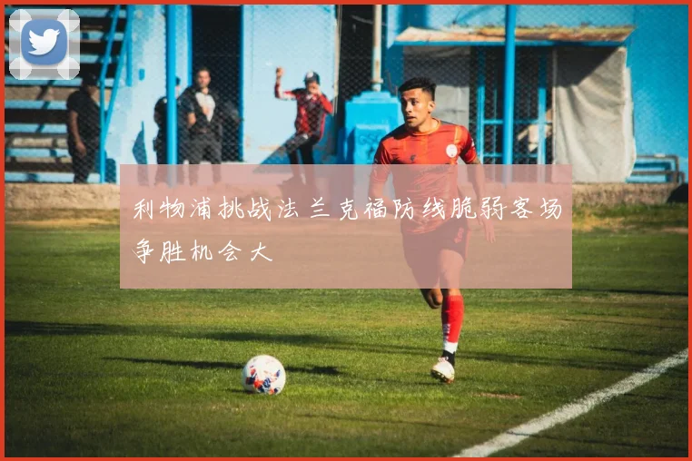 利物浦挑战法兰克福防线脆弱客场争胜机会大