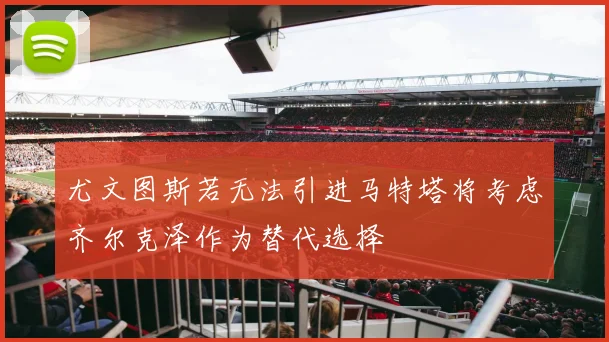 尤文图斯若无法引进马特塔将考虑齐尔克泽作为替代选择