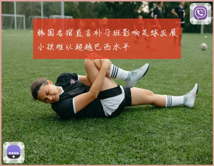 韩国名宿直言补习班影响足球发展小孩难以超越巴西水平