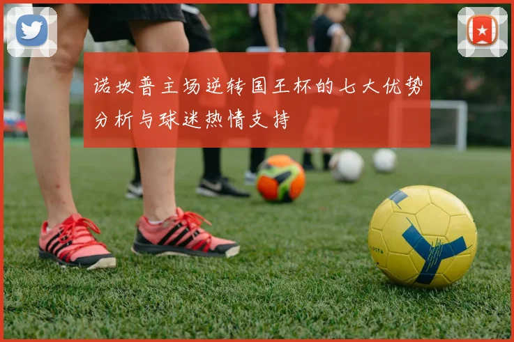 诺坎普主场逆转国王杯的七大优势分析与球迷热情支持
