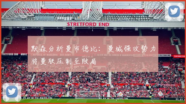 默森分析曼市德比：曼城强攻势力将曼联压制至败局