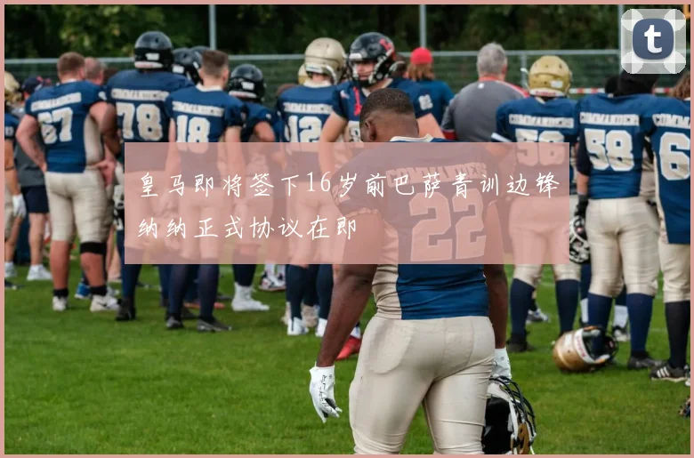 皇马即将签下16岁前巴萨青训边锋纳纳正式协议在即
