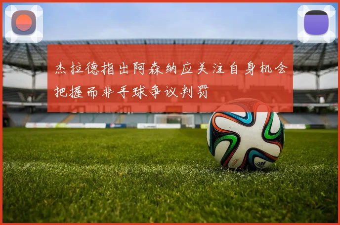杰拉德指出阿森纳应关注自身机会把握而非手球争议判罚