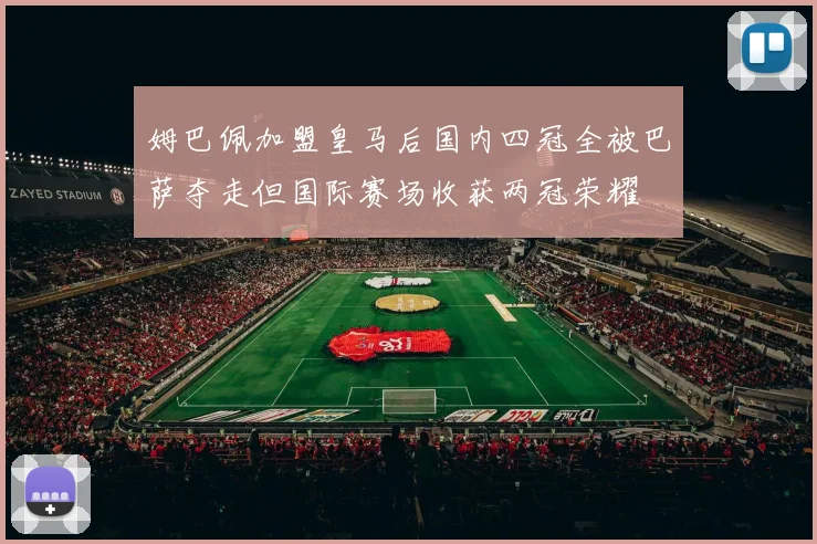 姆巴佩加盟皇马后国内四冠全被巴萨夺走但国际赛场收获两冠荣耀