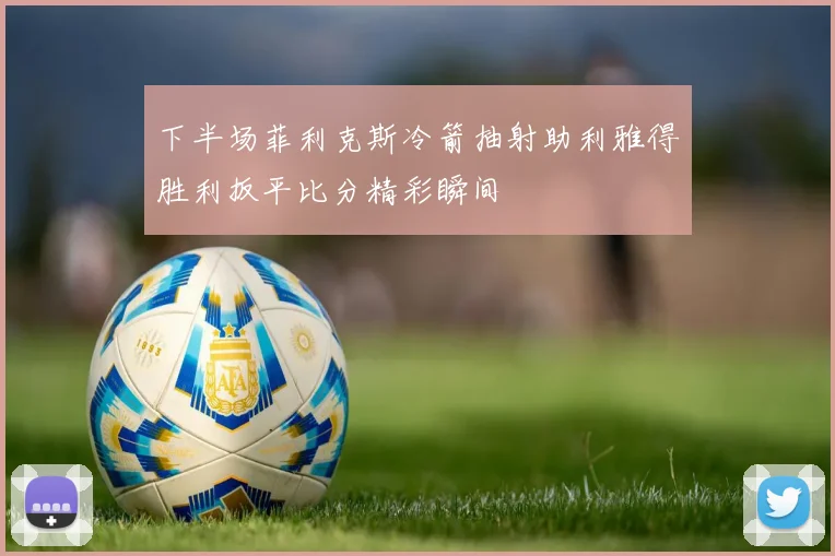下半场菲利克斯冷箭抽射助利雅得胜利扳平比分精彩瞬间