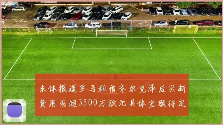 米体报道罗马租借齐尔克泽后买断费用或超3500万欧元具体金额待定