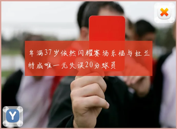 年满37岁依然闪耀赛场乐福与杜兰特成唯一无失误20分球员