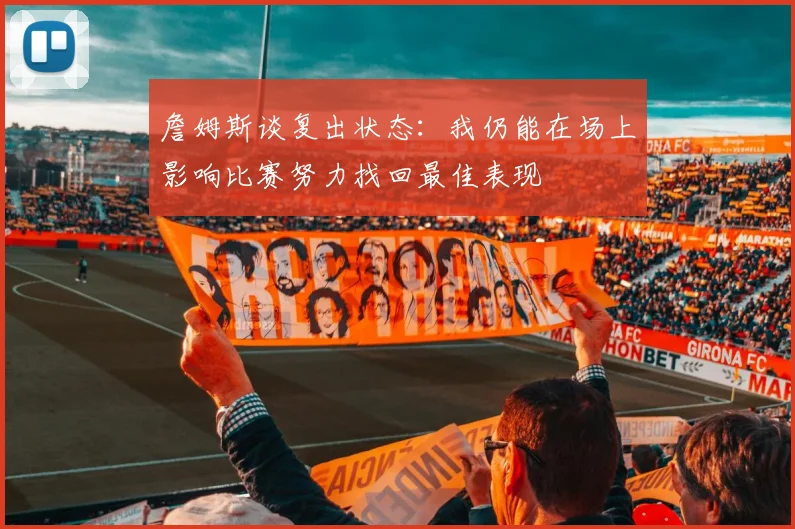 詹姆斯谈复出状态：我仍能在场上影响比赛努力找回最佳表现
