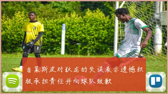吉莱斯皮对狄龙的失误表示遗憾积极承担责任并向球队致歉
