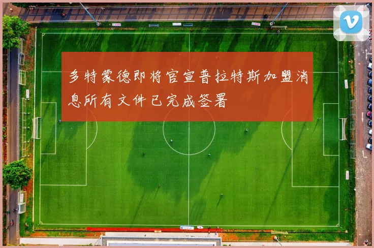 多特蒙德即将官宣普拉特斯加盟消息所有文件已完成签署