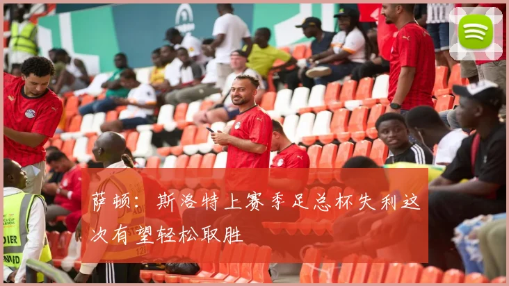 萨顿：斯洛特上赛季足总杯失利这次有望轻松取胜