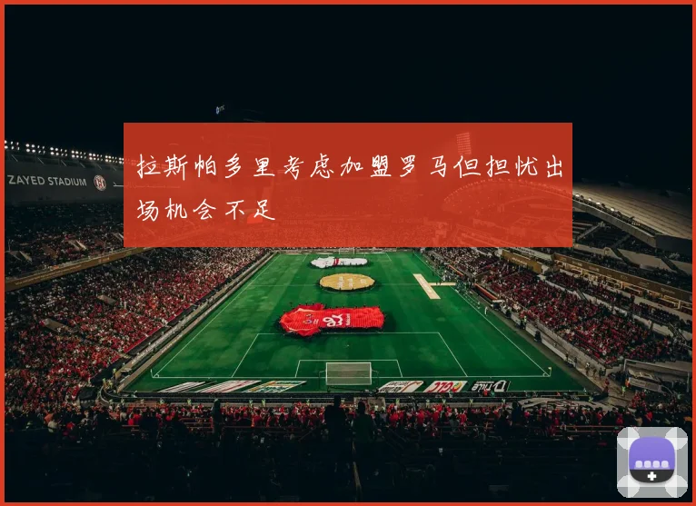拉斯帕多里考虑加盟罗马但担忧出场机会不足