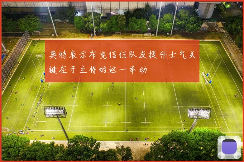 奥特表示布克信任队友提升士气关键在于主将的这一举动