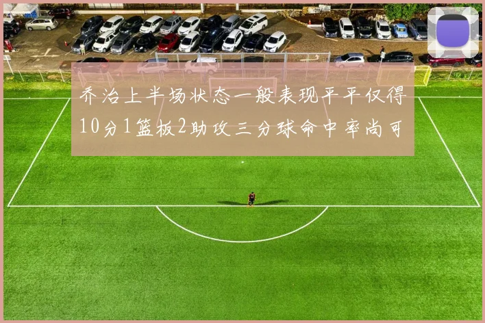 乔治上半场状态一般表现平平仅得10分1篮板2助攻三分球命中率尚可