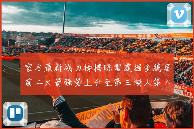 官方最新战力榜揭晓雷霆掘金稳居前二火箭强势上升至第三湖人第六快船大幅下滑