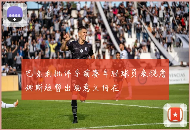 巴克利批评季前赛年轻球员表现詹姆斯短暂出场意义何在