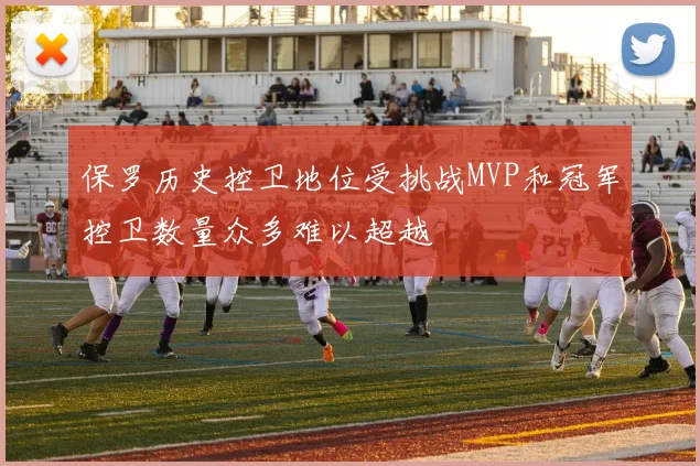 保罗历史控卫地位受挑战MVP和冠军控卫数量众多难以超越