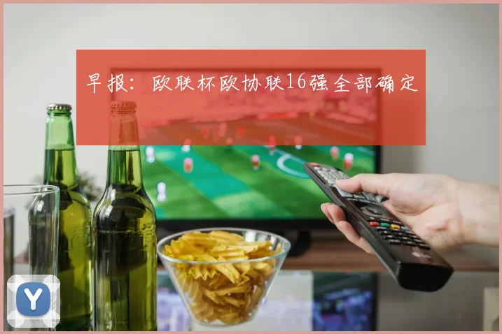 早报：欧联杯欧协联16强全部确定