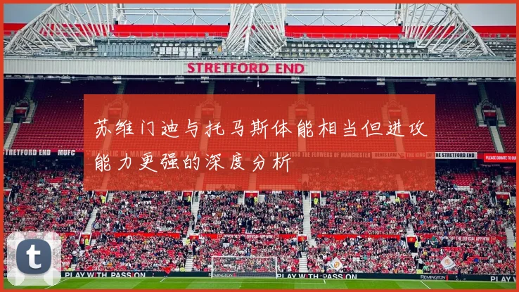 苏维门迪与托马斯体能相当但进攻能力更强的深度分析