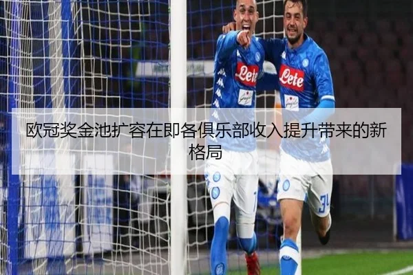 欧冠奖金池扩容在即各俱乐部收入提升带来的新格局 | xingkong